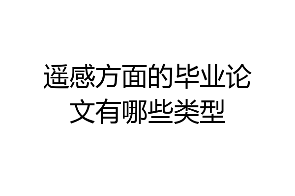 遥感方面的毕业论文有哪些类型