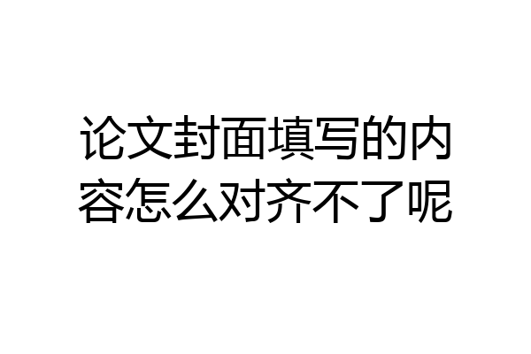 论文封面填写的内容怎么对齐不了呢