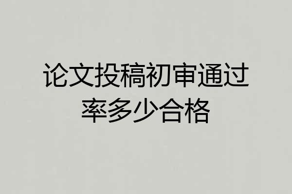 论文投稿初审通过率多少合格