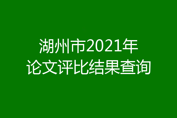 湖州市2021年论文评比结果查询