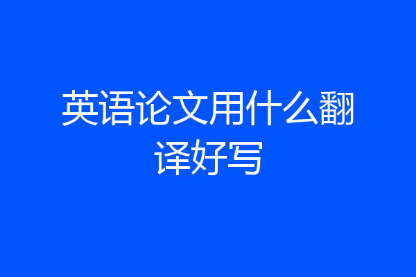 英语论文用什么翻译好写