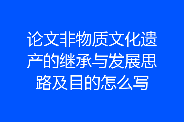 论文非物质文化遗产的继承与发展思路及目的怎么写