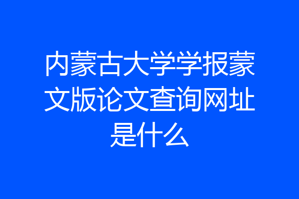 内蒙古大学学报蒙文版论文查询网址是什么