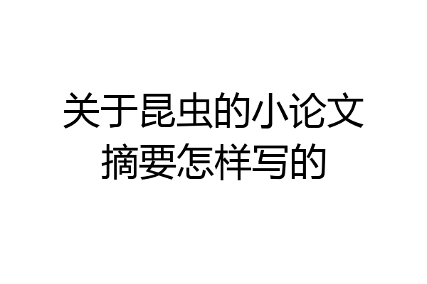 关于昆虫的小论文摘要怎样写的