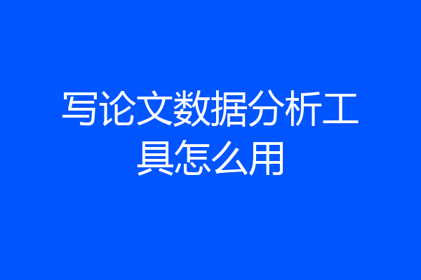 写论文数据分析工具怎么用