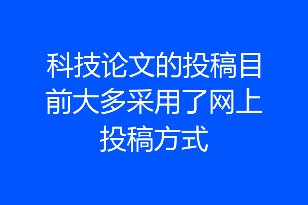 科技论文的投稿目前大多采用了网上投稿方式