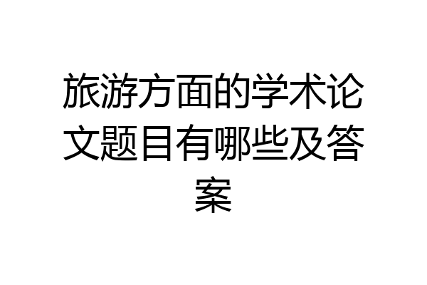 旅游方面的学术论文题目有哪些及答案