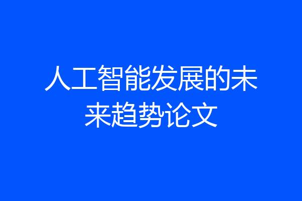 人工智能发展的未来趋势论文