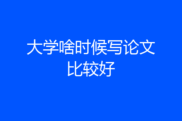 大学啥时候写论文比较好