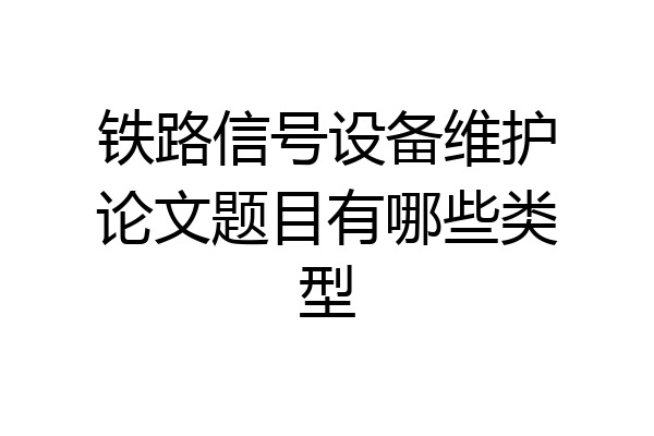 铁路信号设备维护论文题目有哪些类型