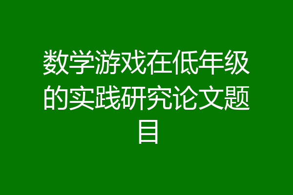 数学游戏在低年级的实践研究论文题目