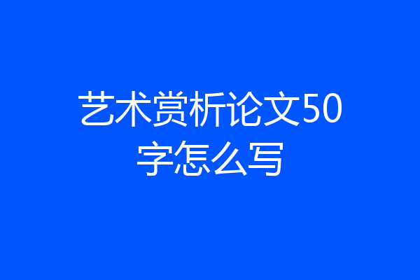 艺术赏析论文50字怎么写