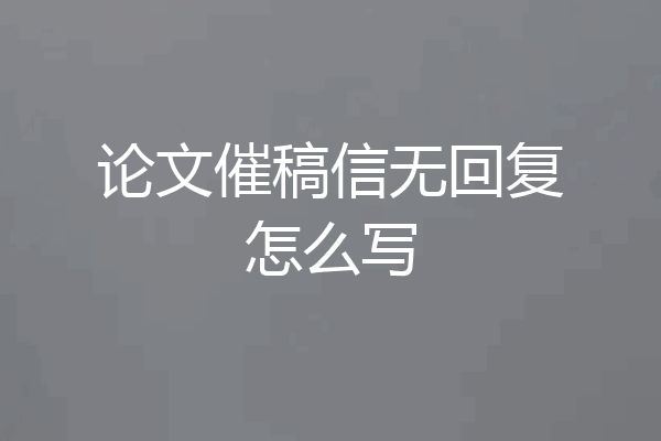 论文催稿信无回复怎么写