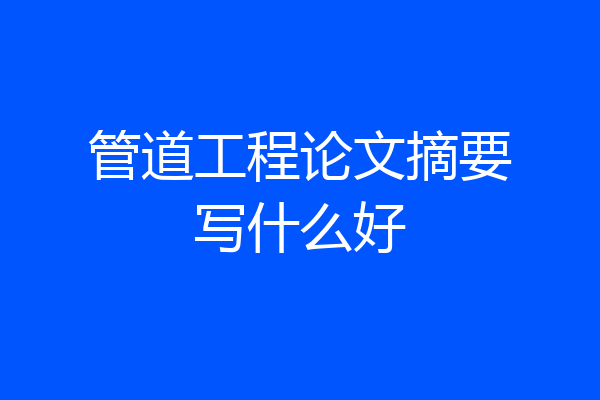 管道工程论文摘要写什么好