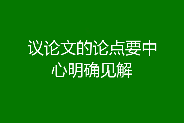 议论文的论点要中心明确见解