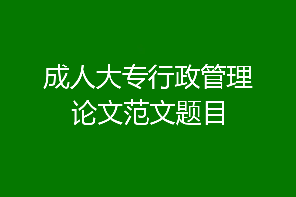 成人大专行政管理论文范文题目