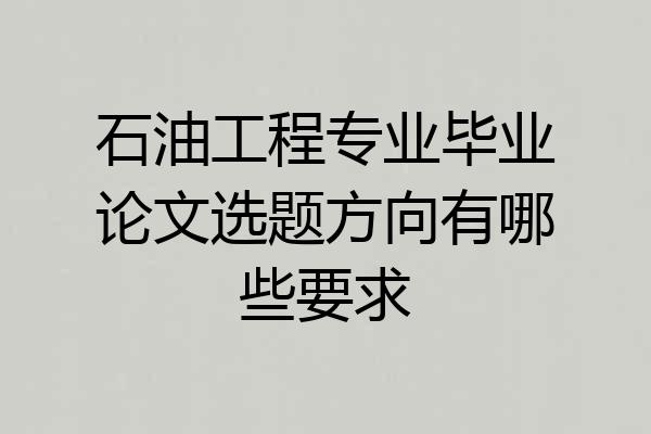 石油工程专业毕业论文选题方向有哪些要求