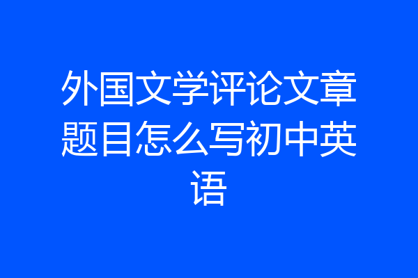 外国文学评论文章题目怎么写初中英语