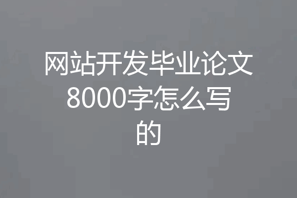 网站开发毕业论文8000字怎么写的
