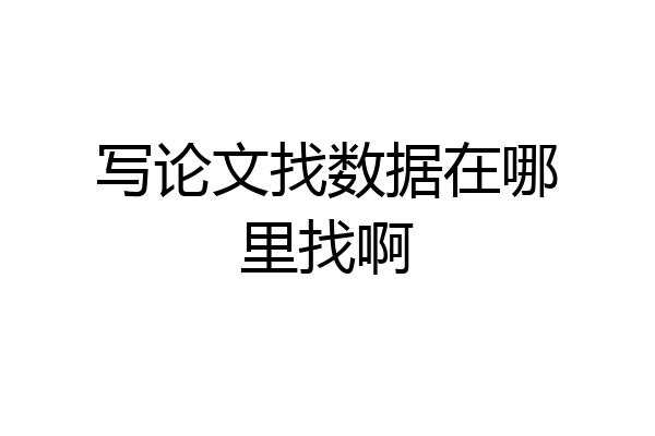 写论文找数据在哪里找啊