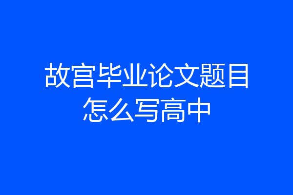 故宫毕业论文题目怎么写高中