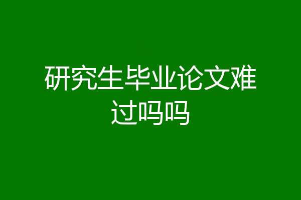 研究生毕业论文难过吗吗