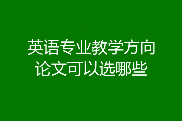 英语专业教学方向论文可以选哪些