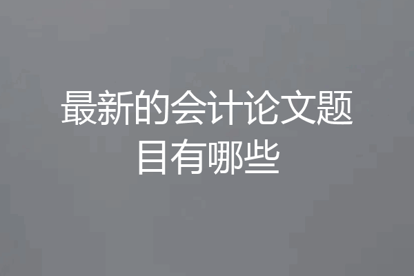 最新的会计论文题目有哪些