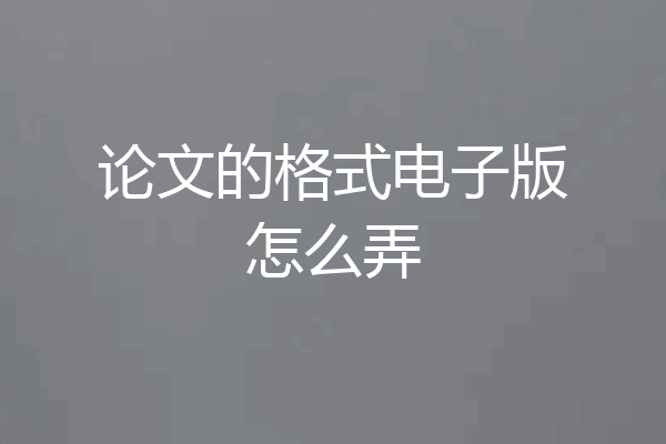 论文的格式电子版怎么弄