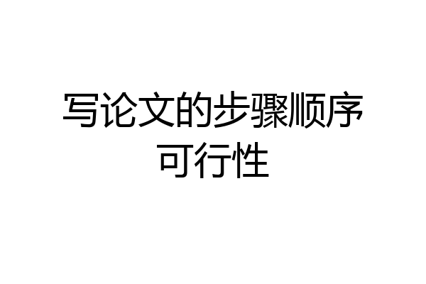 写论文的步骤顺序可行性