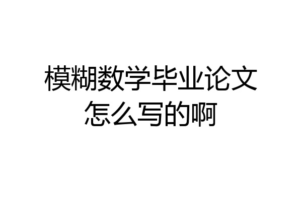 模糊数学毕业论文怎么写的啊