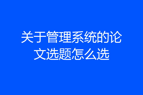 关于管理系统的论文选题怎么选