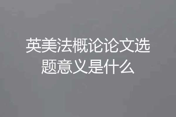 英美法概论论文选题意义是什么