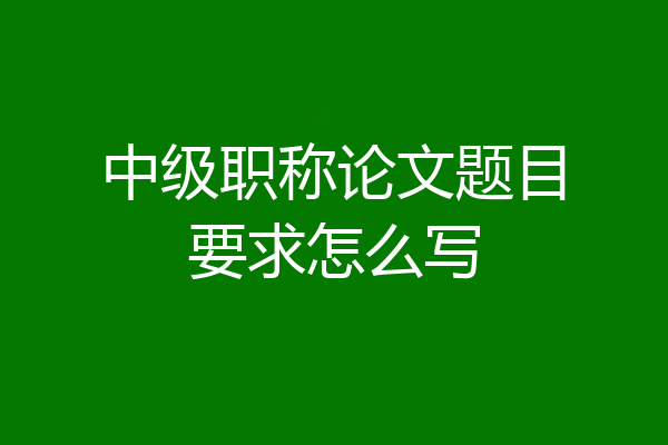 中级职称论文题目要求怎么写