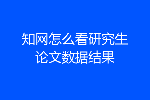 知网怎么看研究生论文数据结果