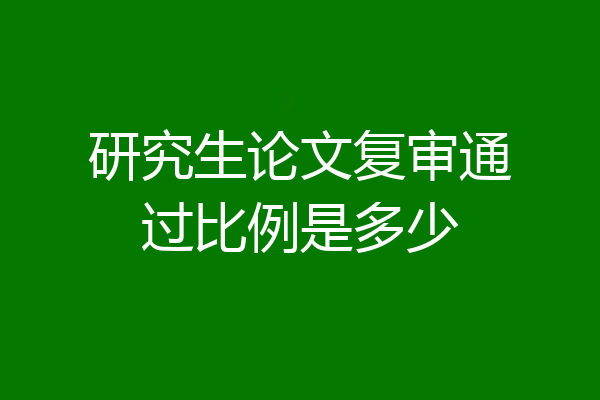 研究生论文复审通过比例是多少