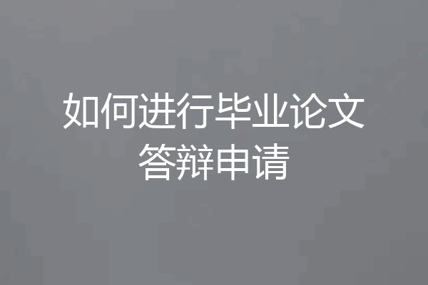 如何进行毕业论文答辩申请