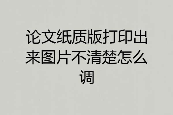 论文纸质版打印出来图片不清楚怎么调
