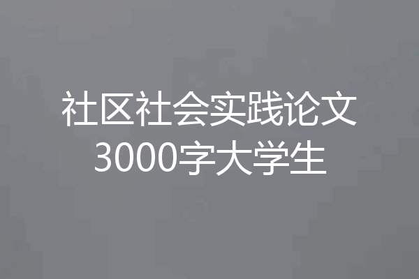 社区社会实践论文3000字大学生