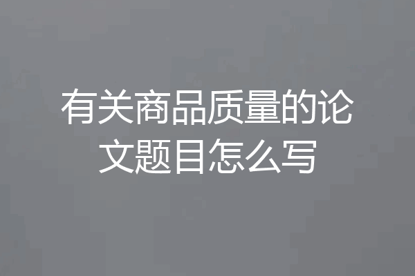 有关商品质量的论文题目怎么写