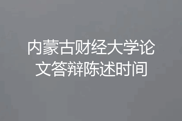 内蒙古财经大学论文答辩陈述时间