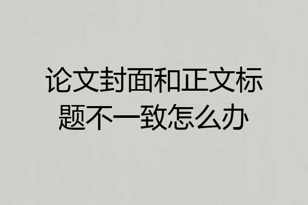 论文封面和正文标题不一致怎么办