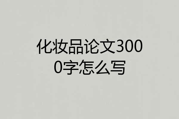 化妆品论文3000字怎么写