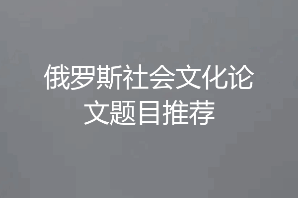 俄罗斯社会文化论文题目推荐