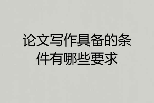 论文写作具备的条件有哪些要求