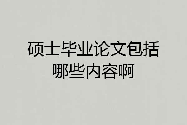 硕士毕业论文包括哪些内容啊