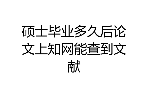 硕士毕业多久后论文上知网能查到文献