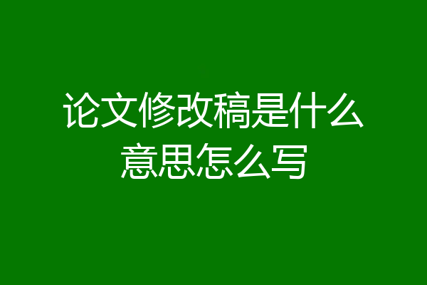 论文修改稿是什么意思怎么写