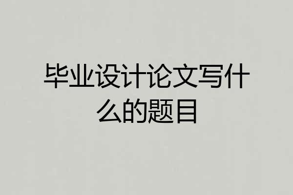 毕业设计论文写什么的题目