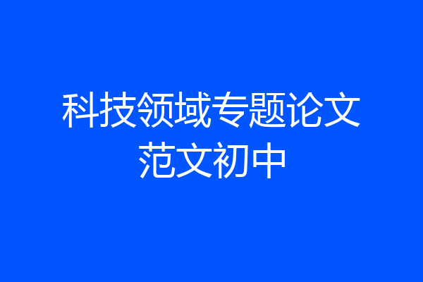 科技领域专题论文范文初中